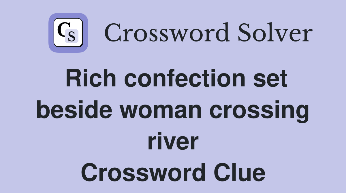 Rich confection set beside woman crossing river - Crossword Clue